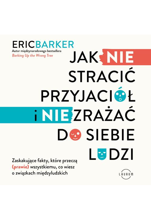 Jak NIE stracić przyjaciół i NIE zrażać do siebie ludzi. Zaskakujące fakty, które przeczą (prawie) wszystkiemu, co wiesz o z...