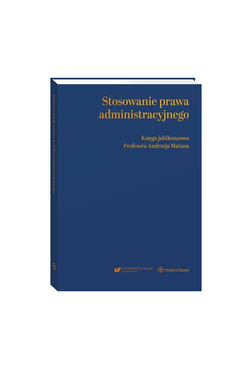 Stosowanie prawa administracyjnego. Księga jubileuszowa prof. Andrzeja Matana