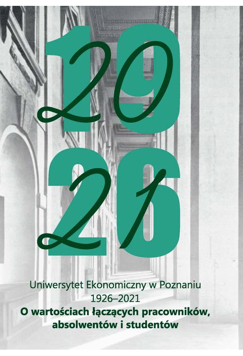 Uniwersytet Ekonomiczny w Poznaniu 1926-2021. O wartościach łączących pracowników, absolwentów i studentów