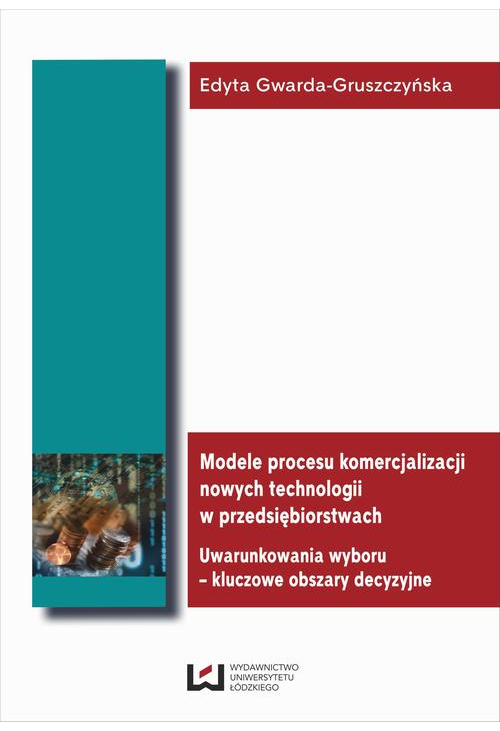 Modele procesu komercjalizacji nowych technologii w przedsiębiorstwach. Uwarunkowania wyboru - kluczowe obszary decyzyjne