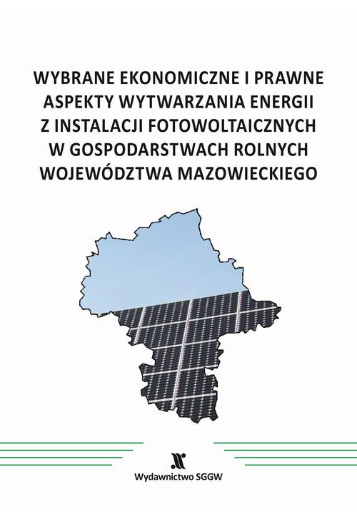 Wybrane ekonomiczne i prawne aspekty wytwarzania energii z instalacji fotowoltaicznych w gospodarstwach rolnych województwa ...