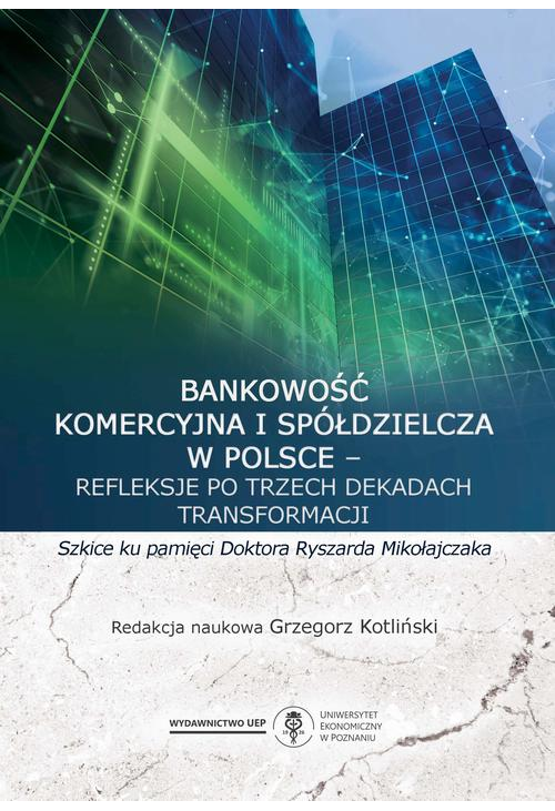 Bankowość komercyjna i spółdzielcza w Polsce – refleksje po trzech dekadach transformacji. Szkice ku pamięci doktora Ryszard...