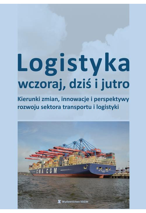 Logistyka wczoraj, dziś i jutro. Kierunki zmian, innowacje i perspektywy rozwoju sektora transportu i logistyki