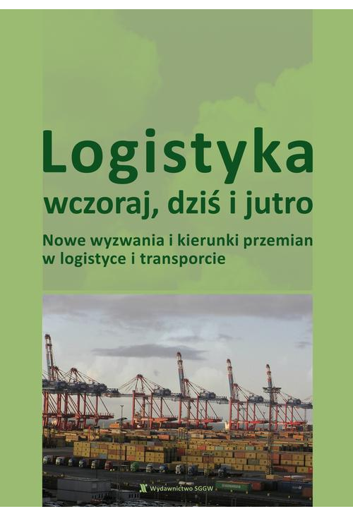 Logistyka wczoraj, dziś i jutro. Nowe wyzwania i kierunki przemian w logistyce i transporcie