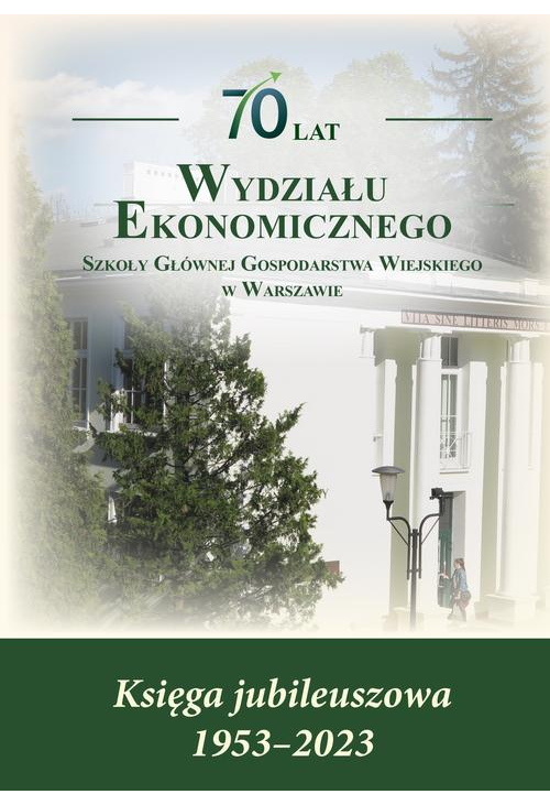 70 lat Wydziału Ekonomicznego SGGW w Warszawie. Księga jubileuszowa 1953-2023