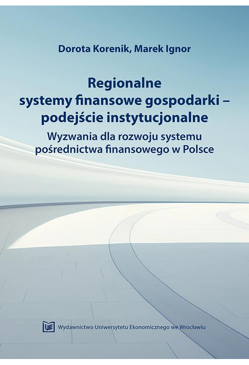 Regionalne systemy finansowe gospodarki-podejście instytucjonalne. Wyzwania dla rozwoju systemu pośrednictwa finansowego w P...