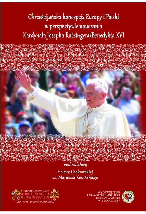 Chrześcijańska koncepcja Europy i Polski w perspektywie nauczania Kardynała Josepha Ratzingera / Benedykta XVI