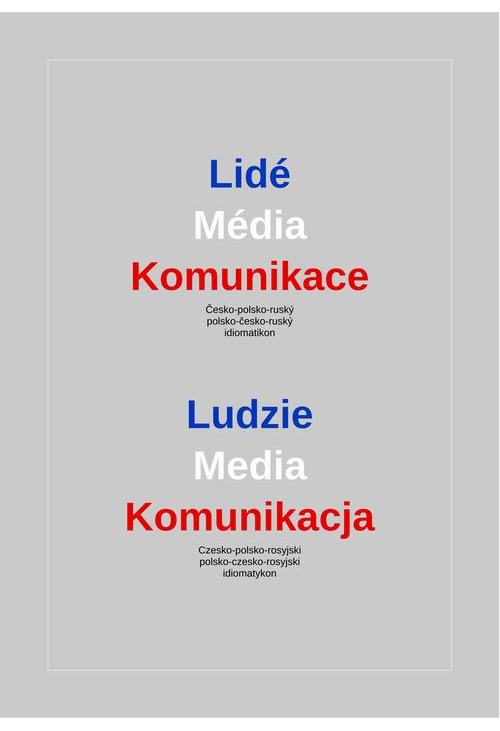 Lidé – Média – Komunikace. Česko-polsko-ruský a polsko-česko-ruský idiomatikon / Ludzie – Media – Komunikacja. Czesko-polsko...