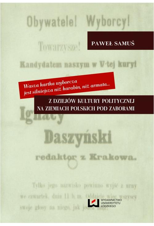 Wasza kartka wyborcza jest silniejsza niż karabin, niż armata Z dziejów kultury politycznej na ziemiach polskich pod zaboram...