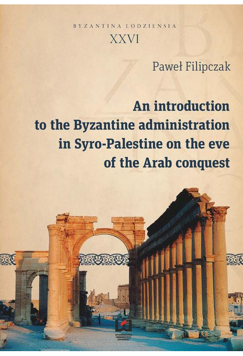 An introduction to the Byzantine administration in Syro-Palestine on the eve of the Arab conquest