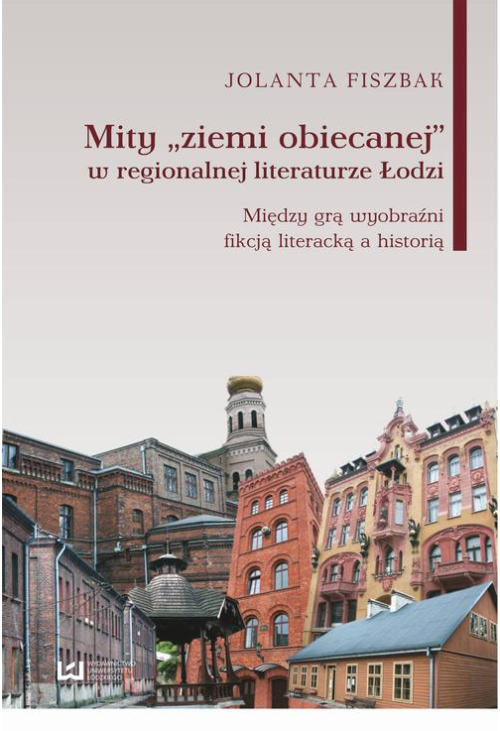 Mity „ziemi obiecanej” w regionalnej literaturze Łodzi. Między grą wyobraźni fikcją literacką a historią