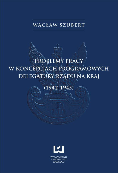 Problemy pracy w koncepcjach programowych Delegatury Rządu na Kraj (1941-1945)