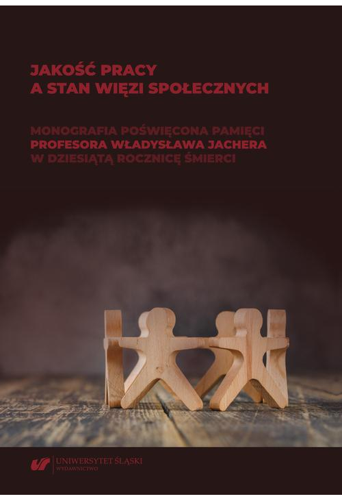 Jakość pracy a stan więzi społecznych. Monografia poświęcona pamięci prof. Władysława Jachera w dziesiątą rocznicę śmierci...