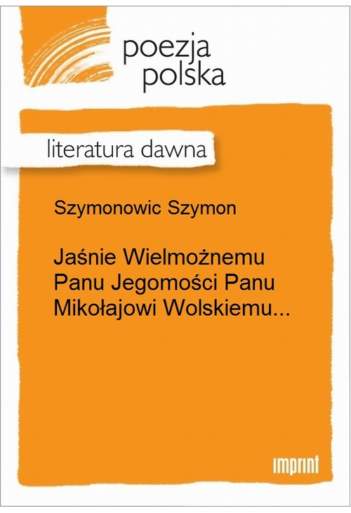 Jaśnie Wielmożnemu Panu Jegomości Panu Mikołajowi Wolskiemu...