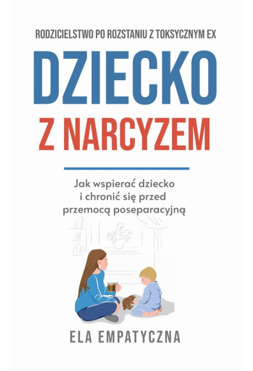 Dziecko z narcyzem Jak wspierać dziecko i chronić się przed przemocą poseparacyjną