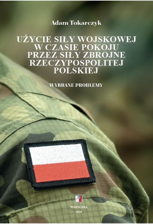 Użycie siły wojskowej w czasie pokoju przez Siły Zbrojne Rzeczypospolitej Polskiej. Wybrane problemy