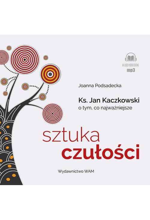 Sztuka czułości. Ksiądz Jan Kaczkowski o tym, co najważniejsze