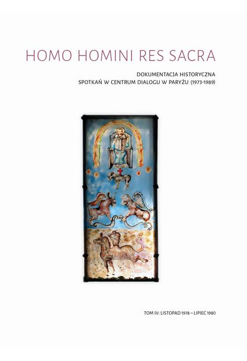Homo homini res sacra. Dokumentacja historyczna spotkań w Centrum Dialogu w Paryżu (1973-1989), t. 4: Listopad 1978 – lipiec...