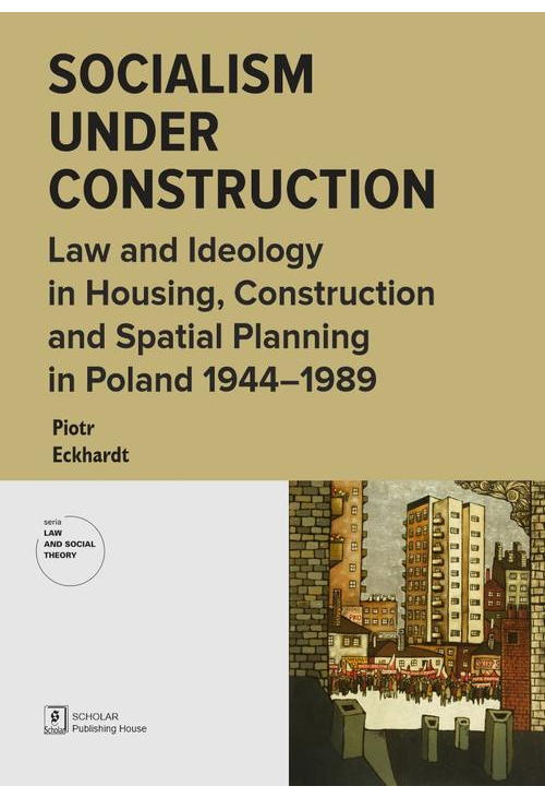 Socialism under Construction. Law and Ideology in Housing, Construction and Spatial Planning in Poland 1944-1989