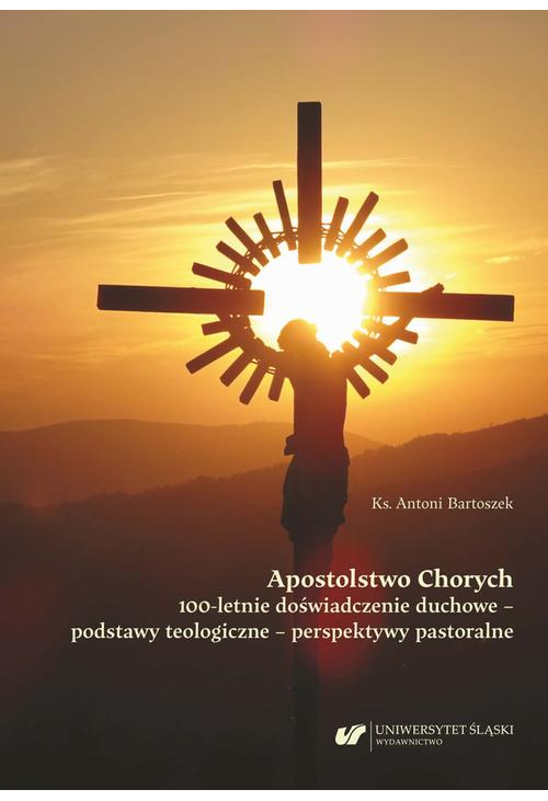 Apostolstwo Chorych. 100-letnie doświadczenie duchowe – podstawy teologiczne – perspektywy pastoralne