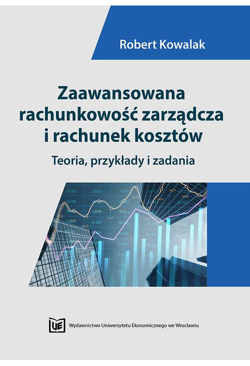 Zaawansowana rachunkowość zarządcza i rachunek kosztów. Teoria, przykłady i zadania