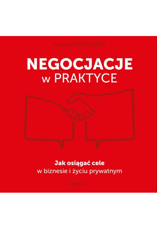 Negocjacje w praktyce. Jak osiągać cele w biznesie i życiu prywatnym