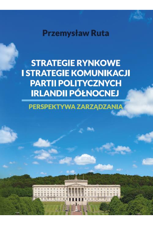 Strategie rynkowe i strategie komunikacji partii politycznych Irlandii Północnej. Perspektywa zarządzania