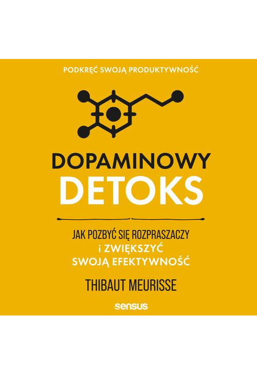 Dopaminowy detoks. Jak pozbyć się rozpraszaczy i zwiększyć swoją efektywność. Podkręć swoją produktywność