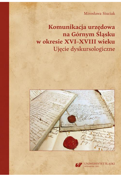 Komunikacja urzędowa na Górnym Śląsku w okresie XVI–XVIII wieku. Ujęcie dyskursologiczne