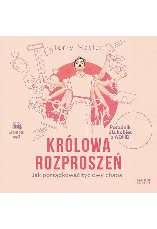 Królowa rozproszeń. Jak porządkować życiowy chaos. Poradnik dla kobiet z ADHD