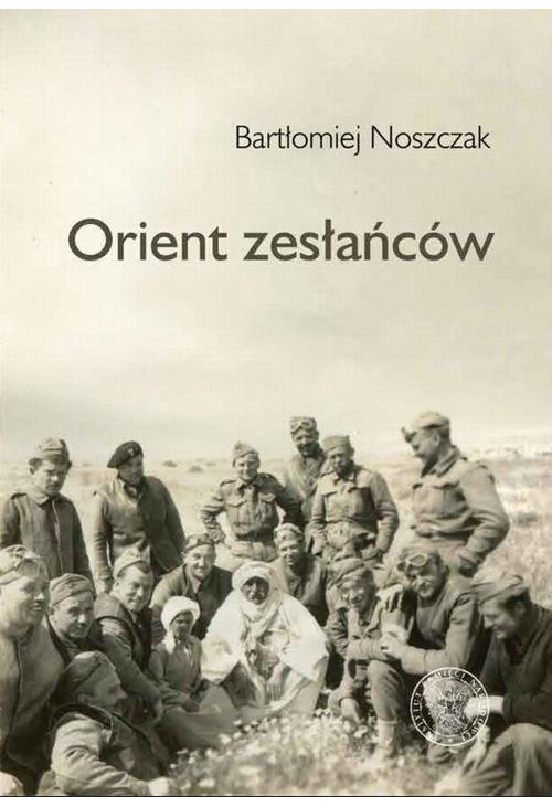 Orient zesłańców. Bliski Wschód w oczach Polaków ewakuowanych ze Związku Sowieckiego (1942–1945)