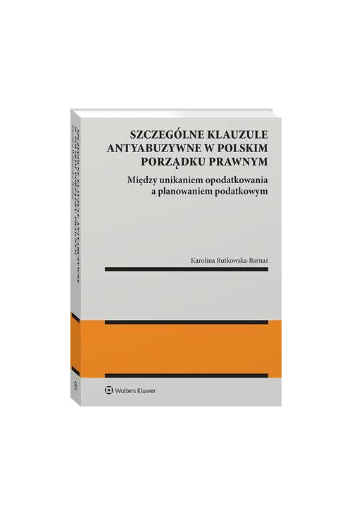 Szczególne klauzule antyabuzywne w polskim porządku prawnym. Między unikaniem  opodatkowania  a planowaniem  podatkowym.