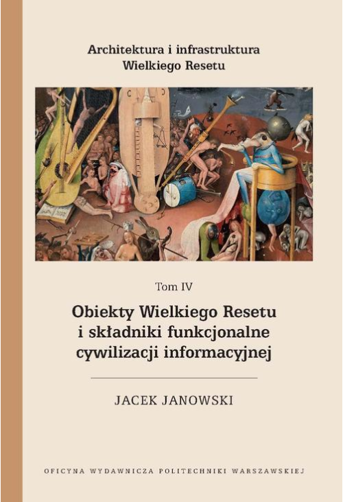 Architektura i infrastruktura Wielkiego Resetu. Tom IV. Obiekty Wielkiego Resetu i składniki funkcjonalne cywilizacji inform...