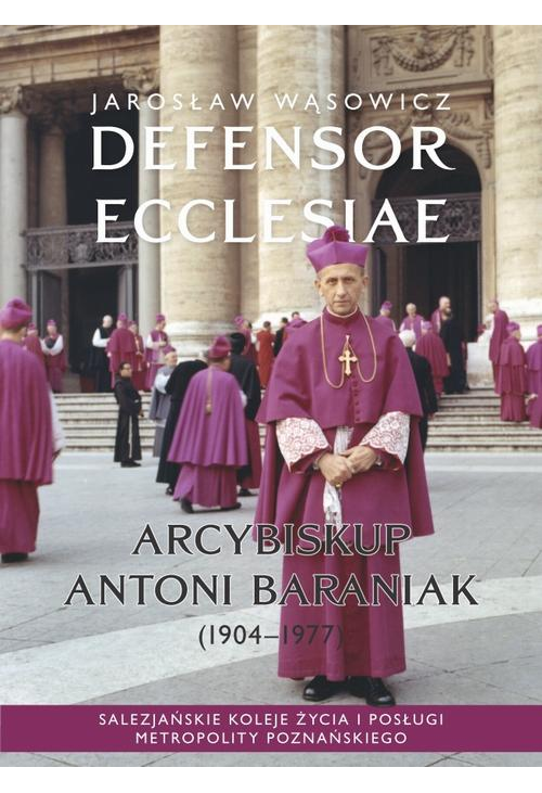 Defensor Ecclesiae. Arcybiskup Antoni Baraniak (1904-1977) Salezjańskie koleje życia i posługi metropolity poznańskiego