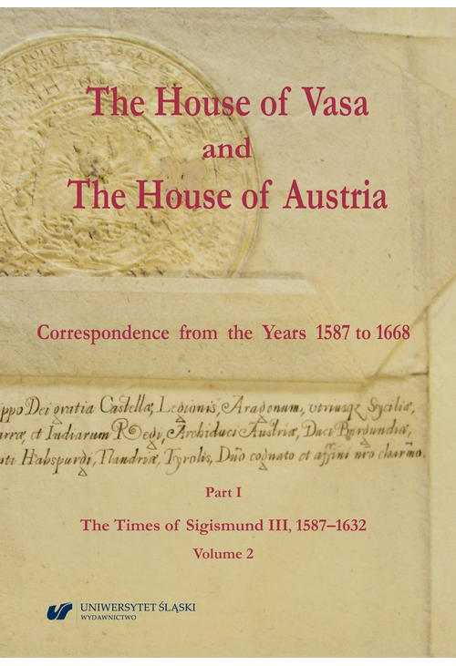 The House of Vasa and The House of Austria. Correspondence from the Years 1587 to 1668. Part I: The Times of Sigismund III, ...