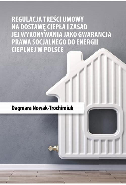 Regulacja treści umowy na dostawę ciepła i zasad jej wykonywania jako gwarancja prawa socjalnego do energii cieplnej w Polsc...