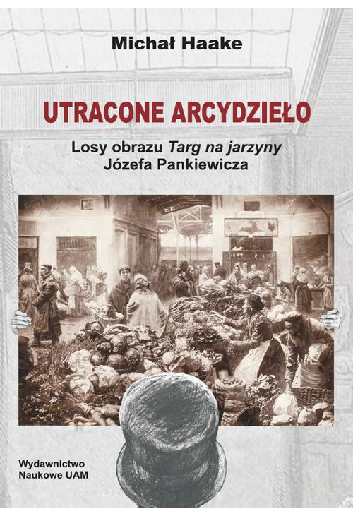 Utracone arcydzieło. Losy obrazu Targ na jarzyny Józefa Pankiewicza