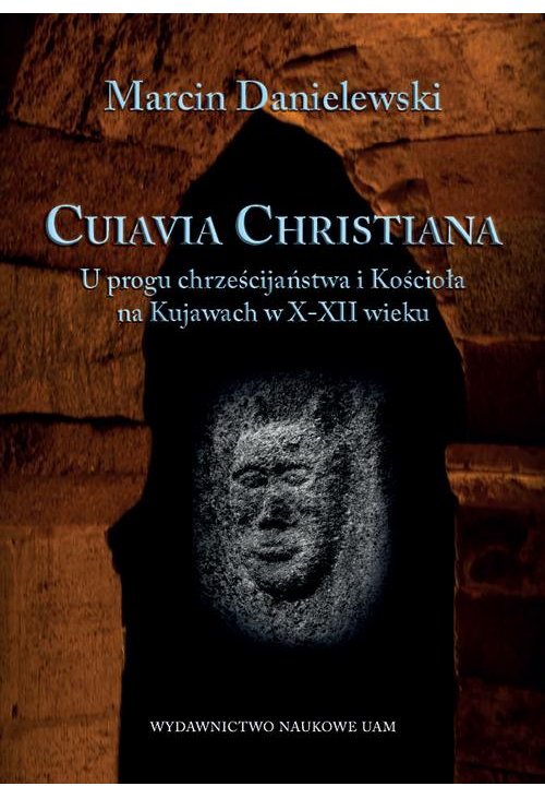 Cuiavia Christiana. U progu chrześcijaństwa i Kościoła na Kujawach w X-XII wieku