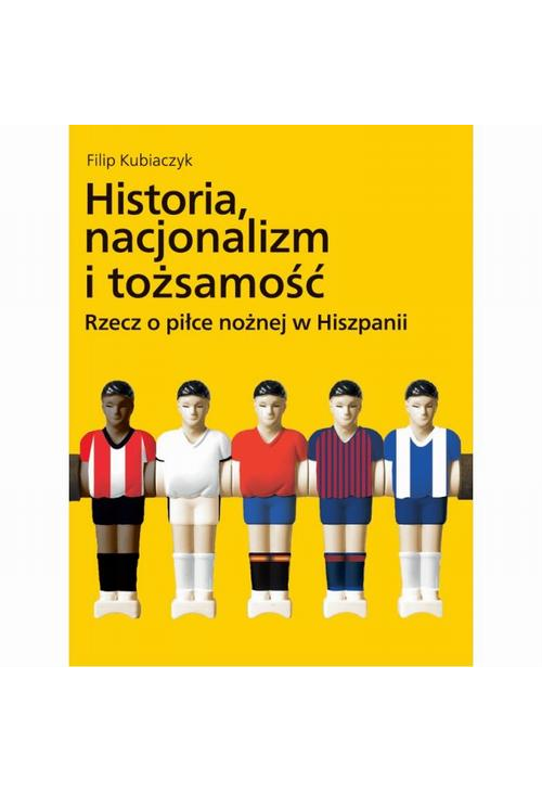 Historia, nacjonalizm i tożsamość. Rzecz o piłce nożnej w Hiszpanii