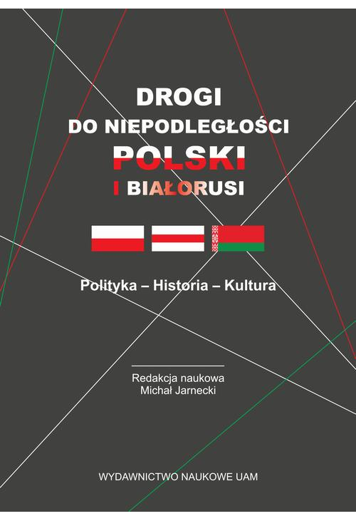 Drogi do niepodległości Polski i Białorusi. Polityka - Historia - Kultura