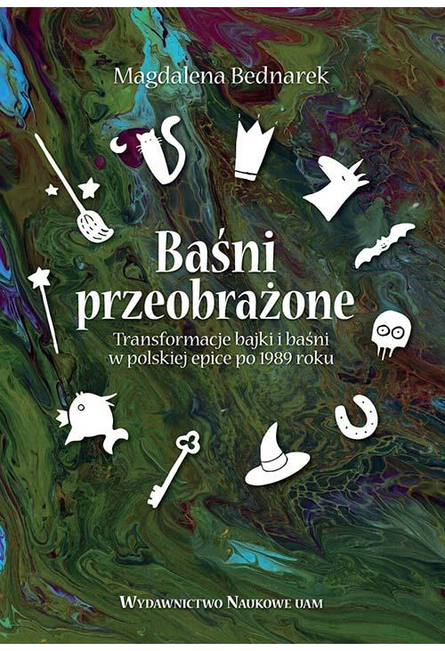 Baśni przeobrażone. Transformacje bajki i baśni w polskiej epice po 1989 roku