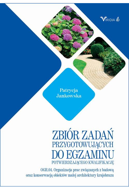 Zbiór zadań OGR. 04 Organizacja prac związanych z budową oraz konserwacją obiektów małej architektury krajobrazu