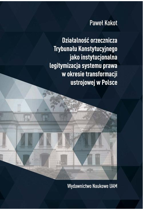 Działalność orzecznicza Trybunału Konstytucyjnego jako instytucjonalna legitymizacja systemu prawa w okresie transformacji u...