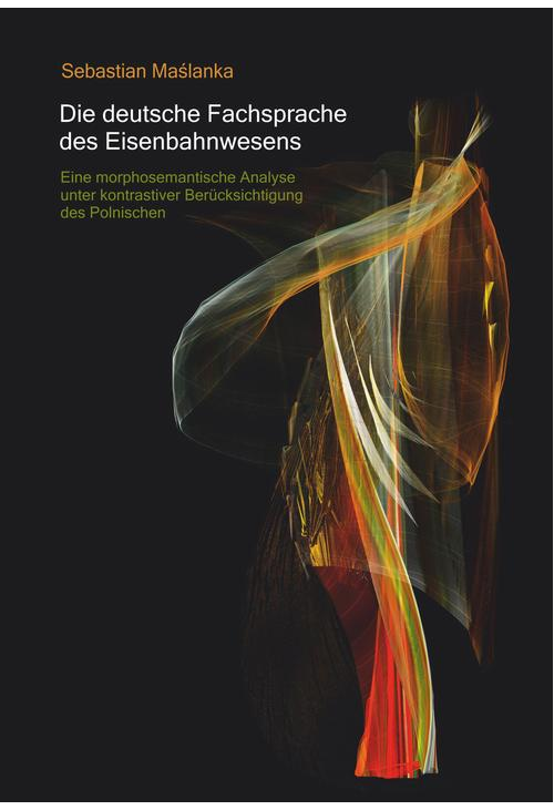 Die deutsche Fachsprache des Eisenbahnwesens. Eine morphosemantische Analyse unter kontrastiver Berucksichtigung des Polnischen