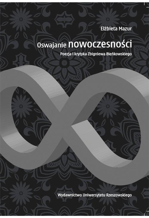 Oswajanie nowoczesności. Poezja i krytyka Zbigniewa Bieńkowskiego