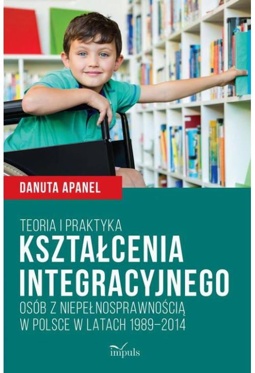 Teoria i praktyka kształcenia integracyjnego osób z niepełnosprawnością w Polsce w latach 1989–2014