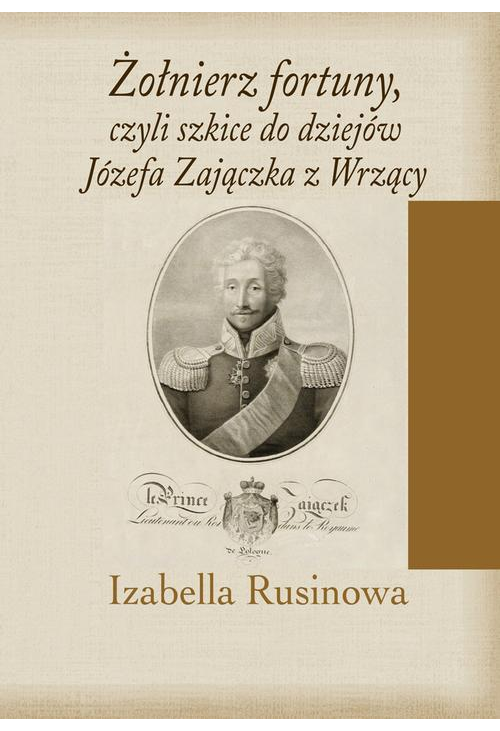 Żołnierz fortuny, czyli szkice do dziejów Józefa Zajączka z Wrzący