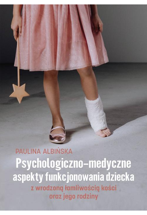 Psychologiczno-medyczne aspekty funkcjonowania dziecka z wrodzoną łamliwością kości oraz jego rodziny