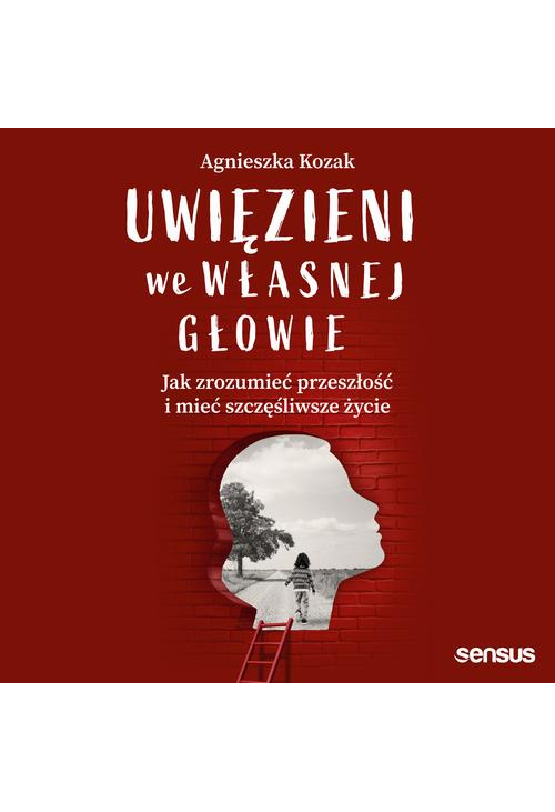 Uwięzieni we własnej głowie. Jak zrozumieć przeszłość i mieć szczęśliwsze życie