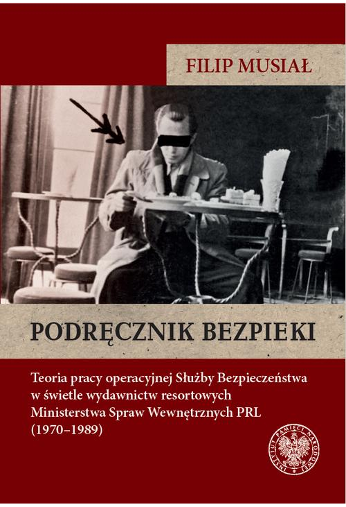 Podręcznik bezpieki.Teoria pracy operacyjnej Służby Bezpieczeństwa w świetle wydawnictw resortowych Ministerstwa Spraw Wewnę...